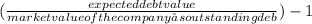 (\frac{expected debt value}{market value of the company’s outstanding deb}) - 1