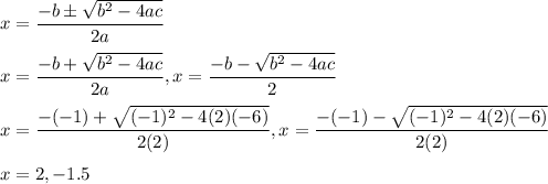 x= \dfrac{-b \pm \sqrt{b^{2} - 4ac }   }{2a}\\\\x= \dfrac{-b + \sqrt{b^{2} - 4ac }   }{2a},x= \dfrac{-b - \sqrt{b^{2} - 4ac }   }{2}\\\\x= \dfrac{-(-1) + \sqrt{(-1)^{2} - 4(2)(-6) }   }{2(2)},x= \dfrac{-(-1) - \sqrt{(-1)^{2} - 4(2)(-6) }   }{2(2)}\\\\x=2,-1.5