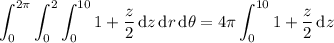\displaystyle\int_0^{2\pi}\int_0^2\int_0^{10}1+\frac z2\,\mathrm dz\,\mathrm dr\,\mathrm d\theta=4\pi\int_0^{10}1+\frac z2\,\mathrm dz