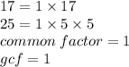 17 = 1 \times 17 \\ 25 = 1 \times 5 \times 5 \\ common \: factor = 1 \\ gcf = 1