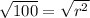\sqrt{100} =\sqrt{r^2}