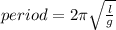 period =  2\pi  \sqrt{ \frac{l}{g} }