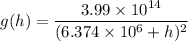 g(h)=\dfrac{3.99\times 10^{14}}{(6.374\times 10^6+h)^2}