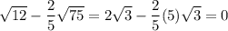 \sqrt{12} - \dfrac 2 5 \sqrt{75} = 2 \sqrt{3} -\dfrac 2 5 (5) \sqrt{3} = 0
