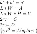 a^2 + b^2 = c^2\\L * W = A\\L * W * H = V\\2\pi r = C\\2r = D\\\frac{4}{3} \pi r^3 = A (sphere)