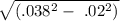 \sqrt{(.038^2-\ .02^2)}