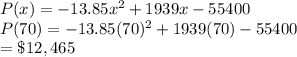 P(x)=-13.85x^2 + 1939x-55400\\P(70)=-13.85(70)^2 + 1939(70)-55400\\=\$12,465