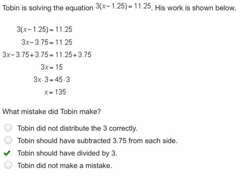 Tobin is solving the equation 3(x - 1.25) = 11.25. His work is shown below. What mistake did Tobin m