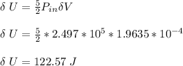 \delta \ U = \frac{5}{2} P_{in} \delta V \\ \\ \delta \ U = \frac{5}{2}*2.497*10^5 *1.9635*10^{-4} \\ \\ \delta \ U = 122.57 \ J