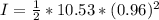 I = \frac{1}{2}*10.53*(0.96)^2