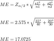 ME = Z_\alpha_/_2 *\sqrt{\frac{s1^2}{n1} + \frac{s2^2}{n2} } \\\\\\ME = 2.575 *\sqrt{\frac{35^2}{40} + \frac{20^2}{30} }  \\\\\\ME = 17.0725