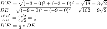 D'E'=\sqrt{(-3-0)^{2} +(-3-0)^{2} } =\sqrt{18}=3\sqrt{2}  \\ DE=\sqrt{(-9-0)^{2} +(-9-0)^{2} } =\sqrt{162}=9\sqrt{2}\\ \frac{D'E'}{DE} =\frac{3\sqrt{2}}{9\sqrt{2}} =\frac{1}{3} \\ D'E'=\frac{1}{3}*DE