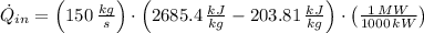 \dot Q_{in} = \left(150\,\frac{kg}{s}\right)\cdot \left(2685.4\,\frac{kJ}{kg}-203.81\,\frac{kJ}{kg} \right)\cdot \left(\frac{1\,MW}{1000\,kW} \right)