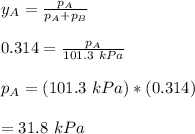 y_A = \frac{p_A}{p_A+p_B}\\ \\ 0.314 = \frac{p_A}{101.3 \ kPa} \\ \\ p_A = (101.3 \ kPa) *(0.314) \\ \\ = 31.8 \ kPa