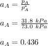 a_A = \frac{p_A}{p^*_A} \\ \\a_A = \frac{31.8 \ kPa}{73.0 \ kPa} \\ \\ a_A = 0.436