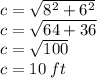 c =  \sqrt{ {8}^{2} +  {6}^{2}  }  \\ c =  \sqrt{64 + 36}  \\ c =  \sqrt{100}  \\ c = 10 \: ft
