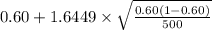 0.60+1.6449 \times {\sqrt{\frac{0.60(1-0.60)}{500} } }