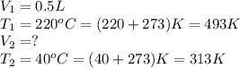 V_1=0.5L\\T_1=220^oC=(220+273)K=493K\\V_2=?\\T_2=40^oC=(40+273)K=313K