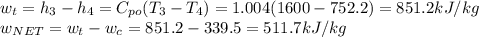 w_t=h_3-h_4=C_{po}(T_3-T_4)=1.004(1600-752.2)=851.2kJ/kg\\w_{NET}=w_t-w_c=851.2-339.5=511.7kJ/kg