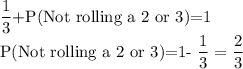 \dfrac{1}{3}+$P(Not rolling a 2 or 3)=1\\P(Not rolling a 2 or 3)=1-\dfrac{1}{3}=\dfrac{2}{3}