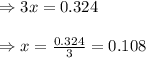 \Rightarrow 3x=0.324\\\\\Rightarrow x=\frac{0.324}{3}=0.108