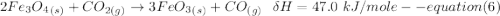 2Fe_3O_4_{(s)} +CO_{2(g)} \to     3FeO_3_{(s)}+CO_{(g)}   \  \ \delta H = 47.0 \ kJ/mole  -- equation (6)