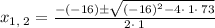 x_{1,\:2}=\frac{-\left(-16\right)\pm \sqrt{\left(-16\right)^2-4\cdot \:1\cdot \:73}}{2\cdot \:1}
