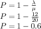 P = 1 - \frac{\lambda}{\mu} \\P = 1 - \frac{12}{20} \\P = 1 - 0.6
