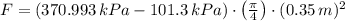 F = (370.993\,kPa-101.3\,kPa)\cdot \left(\frac{\pi}{4} \right)\cdot (0.35\,m)^{2}