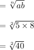 = \sqrt[n]{ab}\\\\= \sqrt[2]{5\times8} \\\\= \sqrt[2]{40}