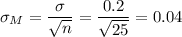\sigma_M=\dfrac{\sigma}{\sqrt{n}}=\dfrac{0.2}{\sqrt{25}}=0.04