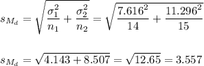 s_{M_d}=\sqrt{\dfrac{\sigma_1^2}{n_1}+\dfrac{\sigma_2^2}{n_2}}=\sqrt{\dfrac{7.616^2}{14}+\dfrac{11.296^2}{15}}\\\\\\s_{M_d}=\sqrt{4.143+8.507}=\sqrt{12.65}=3.557