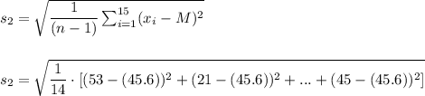s_2=\sqrt{\dfrac{1}{(n-1)}\sum_{i=1}^{15}(x_i-M)^2}\\\\\\s_2=\sqrt{\dfrac{1}{14}\cdot [(53-(45.6))^2+(21-(45.6))^2+...+(45-(45.6))^2]}\\\\\\