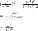 (\frac{a^{4}}{-7b^{3}})^{2}=\frac{(a^{4})^{2}}{(-7b^{3})^[2}}\\\\=\frac{a^{4*2}}{(-7)^{2}b^{3*2}}\\\\=\frac{a^{8}}{49b^{6}}