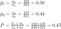 \hat p_{1}=\frac{x_{1}}{n_{1}}=\frac{122}{244}=0.50\\\\\hat p_{2}=\frac{x_{2}}{n_{2}}=\frac{137}{311}=0.44\\\\\hat P=\frac{X_{1}+X_{2}}{n_{1}+n_{2}}=\frac{122+137}{244+311}=0.47