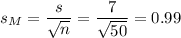 s_M=\dfrac{s}{\sqrt{n}}=\dfrac{7}{\sqrt{50}}=0.99