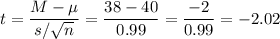 t=\dfrac{M-\mu}{s/\sqrt{n}}=\dfrac{38-40}{0.99}=\dfrac{-2}{0.99}=-2.02
