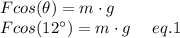 Fcos(\theta) = m \cdot g\\Fcos(12^{\circ}) = m \cdot g \:\:\:\:\:\:eq. 1