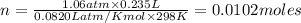 n=\frac{1.06atm\times 0.235L}{0.0820 L atm/K mol\times 298K}=0.0102moles