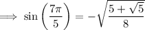 \implies\sin\left(\dfrac{7\pi}5\right)=-\sqrt{\dfrac{5+\sqrt5}8}