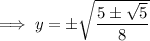 \implies y=\pm\sqrt{\dfrac{5\pm\sqrt5}8}