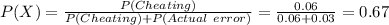 P(X)=\frac{P(Cheating)}{P(Cheating)+P(Actual\ error)}=\frac{0.06}{0.06+0.03}=0.67