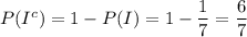 P(I^c)=1-P(I) =1- \dfrac{1}{7}=\dfrac{6}{7}