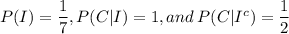 P(I) = \dfrac{1}{7} , P(C|I) = 1 ,and \:P(C|I^c) = \dfrac{1}{2}