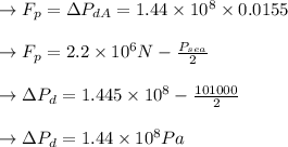 \to F_p = \Delta P_{d A}= 1.44 \times 10^8  \times 0.0155\\\\\to F_p = 2.2 \times 10^{6} N - \frac{P_{sea}}{2}\\\\\to \Delta P_d = 1.445 \times 10^{8} - \frac{101000}{2}\\\\\to \Delta P_d = 1.44 \times 10^{8}Pa\\\\