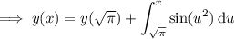 \implies y(x)=y(\sqrt\pi)+\displaystyle\int_{\sqrt\pi}^x\sin(u^2)\,\mathrm du
