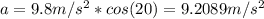 a = 9.8m/s^2*cos(20) = 9.2089m/s^2