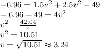 -6.96=1.5v^{2}+2.5v^{2}-49\\  -6.96+49=4v^{2}\\v^{2}=\frac{42.04}{4} \\ v^{2} =10.51\\v=\sqrt{10.51} \approx 3.24