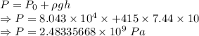 P=P_0+\rho gh\\\Rightarrow P=8.043\times 10^4\times +415\times 7.44\times 10\\\Rightarrow P=2.48335668\times 10^9\ Pa