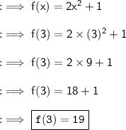 \sf{ :  \implies{f(x) = 2x^2 + 1 }} \\  \\ \sf{ :  \implies{f(3) = 2 \times (3)^2 + 1 }} \\  \\ \sf{ :  \implies{f(3) = 2 \times 9+1 }} \\  \\ \sf{ :  \implies{f(3) =1 8 +1 }} \\  \\ :\implies{\boxed{\tt{f(3) =19}}}